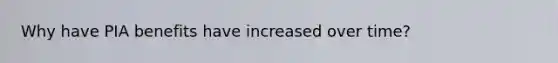 Why have PIA benefits have increased over time?