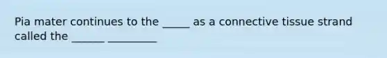 Pia mater continues to the _____ as a <a href='https://www.questionai.com/knowledge/kYDr0DHyc8-connective-tissue' class='anchor-knowledge'>connective tissue</a> strand called the ______ _________