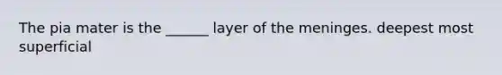 The pia mater is the ______ layer of the meninges. deepest most superficial