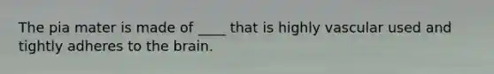 The pia mater is made of ____ that is highly vascular used and tightly adheres to the brain.