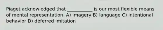 Piaget acknowledged that ___________ is our most flexible means of mental representation. A) imagery B) language C) intentional behavior D) deferred imitation