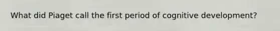 What did Piaget call the first period of cognitive development?