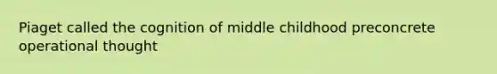 Piaget called the cognition of middle childhood preconcrete operational thought