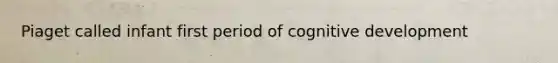 Piaget called infant first period of cognitive development