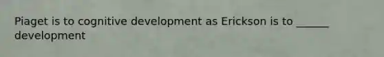 Piaget is to cognitive development as Erickson is to ______ development