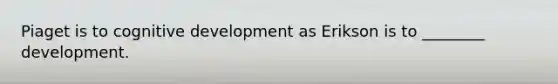 Piaget is to cognitive development as Erikson is to ________ development.