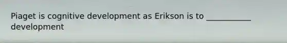 Piaget is cognitive development as Erikson is to ___________ development