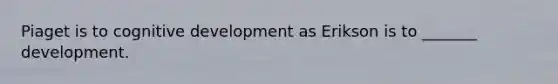 Piaget is to cognitive development as Erikson is to _______ development.