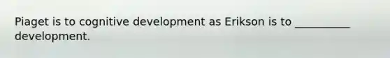 Piaget is to cognitive development as Erikson is to __________ development.