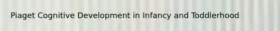 Piaget Cognitive Development in Infancy and Toddlerhood