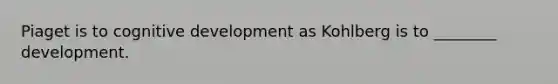 Piaget is to cognitive development as Kohlberg is to ________ development.