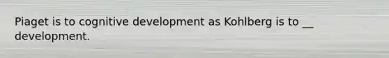 Piaget is to cognitive development as Kohlberg is to __ development.