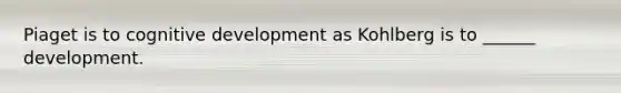 Piaget is to cognitive development as Kohlberg is to ______ development.