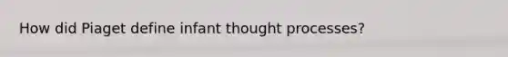How did Piaget define infant thought processes?