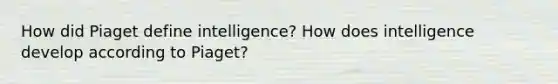 How did Piaget define intelligence? How does intelligence develop according to Piaget?