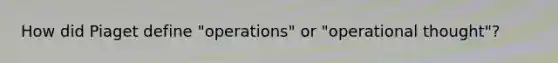 How did Piaget define "operations" or "operational thought"?