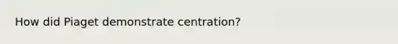 How did Piaget demonstrate centration?