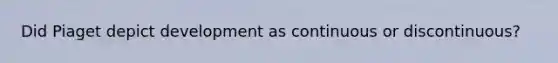 Did Piaget depict development as continuous or discontinuous?