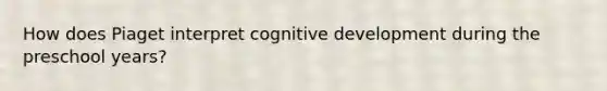 How does Piaget interpret cognitive development during the preschool years?