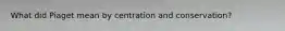 What did Piaget mean by centration and conservation?