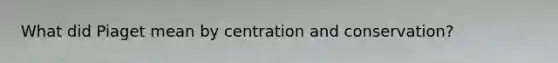 What did Piaget mean by centration and conservation?