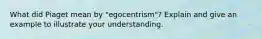 What did Piaget mean by "egocentrism"? Explain and give an example to illustrate your understanding.