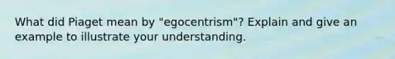 What did Piaget mean by "egocentrism"? Explain and give an example to illustrate your understanding.