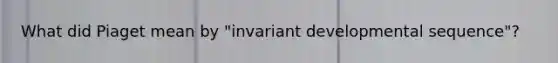 What did Piaget mean by "invariant developmental sequence"?