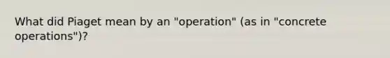 What did Piaget mean by an "operation" (as in "concrete operations")?