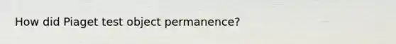 How did Piaget test object permanence?