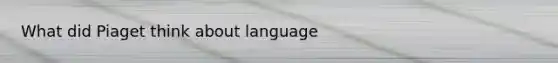 What did Piaget think about language