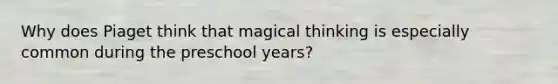 Why does Piaget think that magical thinking is especially common during the preschool years?