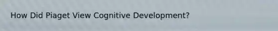 How Did Piaget View Cognitive Development?