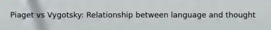 Piaget vs Vygotsky: Relationship between language and thought