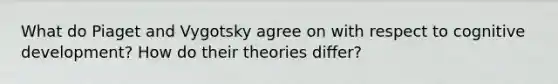 What do Piaget and Vygotsky agree on with respect to cognitive development? How do their theories differ?