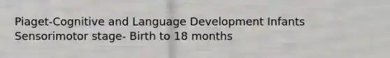 Piaget-Cognitive and Language Development Infants Sensorimotor stage- Birth to 18 months