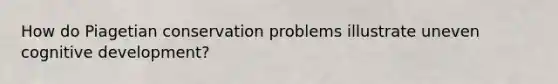 How do Piagetian conservation problems illustrate uneven cognitive development?