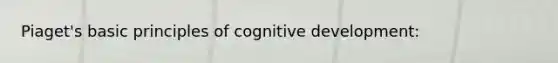 Piaget's basic principles of cognitive development: