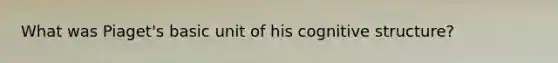 What was Piaget's basic unit of his cognitive structure?