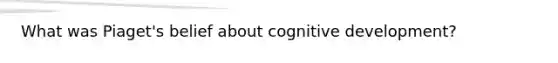 What was Piaget's belief about cognitive development?