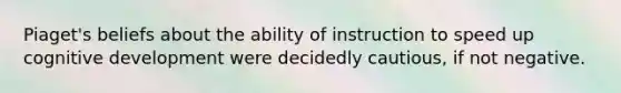 Piaget's beliefs about the ability of instruction to speed up cognitive development were decidedly cautious, if not negative.