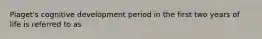 Piaget's cognitive development period in the first two years of life is referred to as