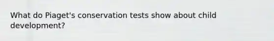 What do Piaget's conservation tests show about child development?