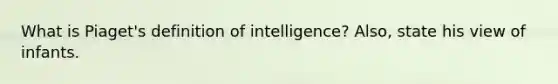 What is Piaget's definition of intelligence? Also, state his view of infants.