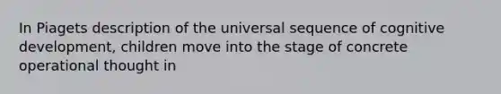 In Piagets description of the universal sequence of cognitive development, children move into the stage of concrete operational thought in