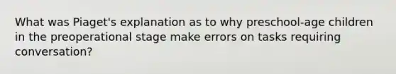 What was Piaget's explanation as to why preschool-age children in the preoperational stage make errors on tasks requiring conversation?