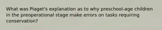 What was Piaget's explanation as to why preschool-age children in the preoperational stage make errors on tasks requiring conservation?