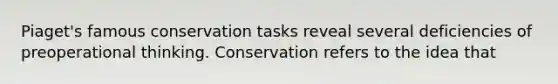 Piaget's famous conservation tasks reveal several deficiencies of preoperational thinking. Conservation refers to the idea that