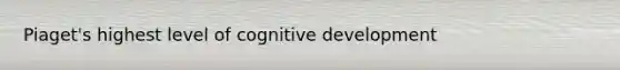 Piaget's highest level of cognitive development