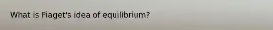 What is Piaget's idea of equilibrium?